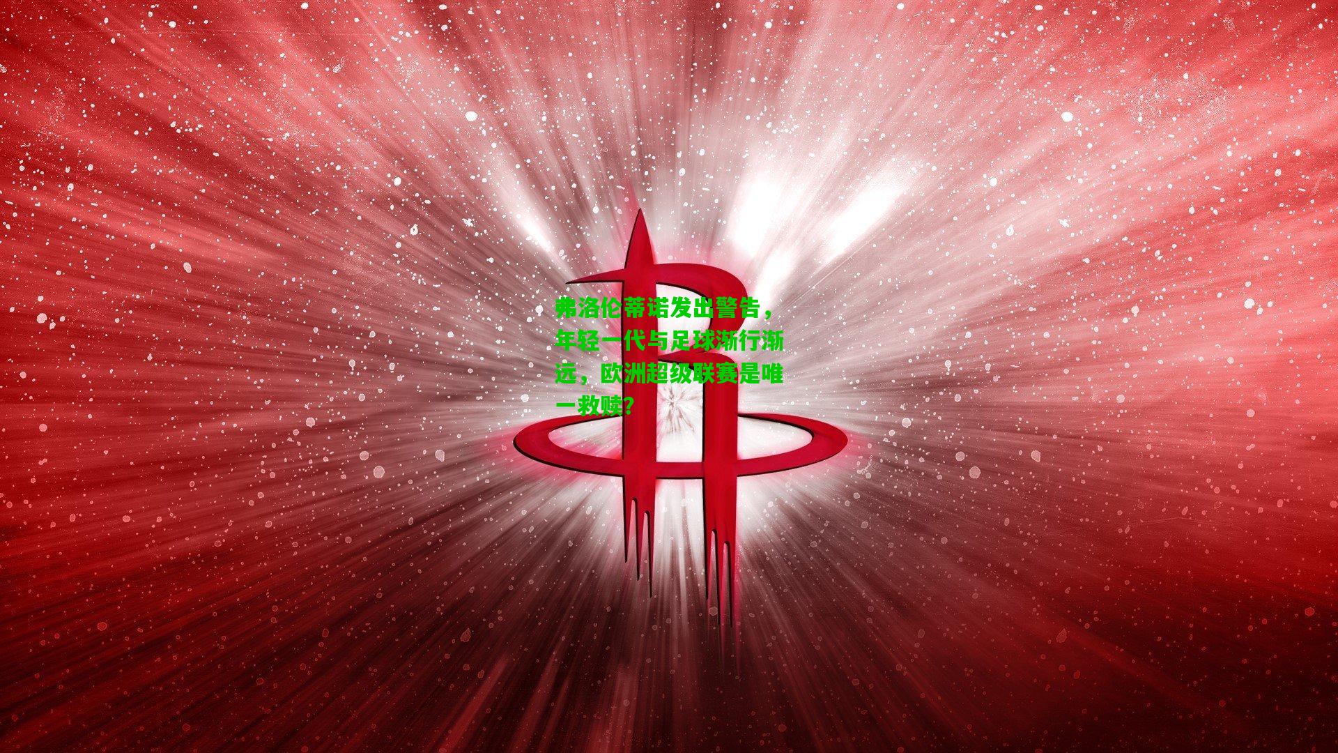 弗洛伦蒂诺发出警告，年轻一代与足球渐行渐远，欧洲超级联赛是唯一救赎？