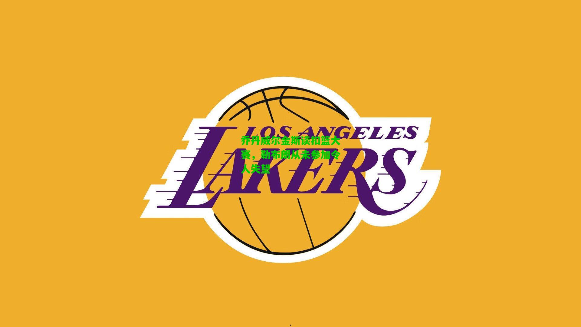 乔丹威尔金斯谈扣篮大赛,勒布朗从未参加令人失望