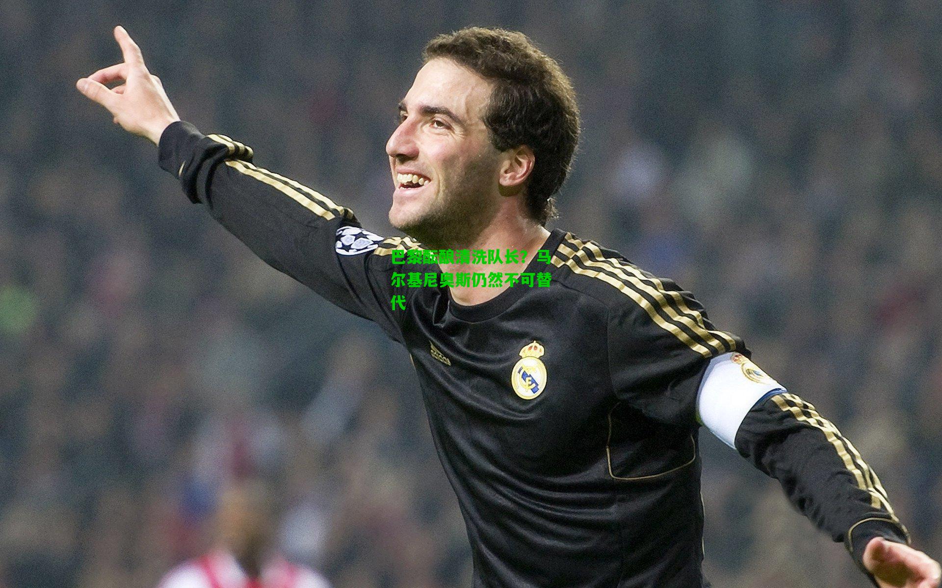 巴黎酝酿清洗队长？马尔基尼奥斯仍然不可替代