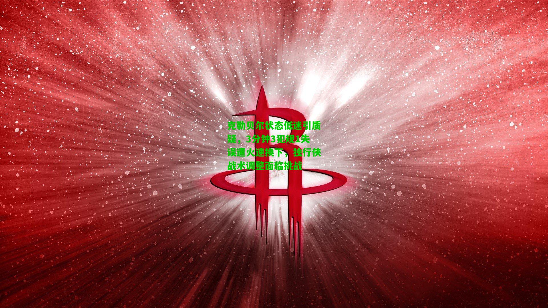 克勒贝尔状态低迷引质疑，3分钟3犯规1失误遭火速换下，独行侠战术调整面临挑战