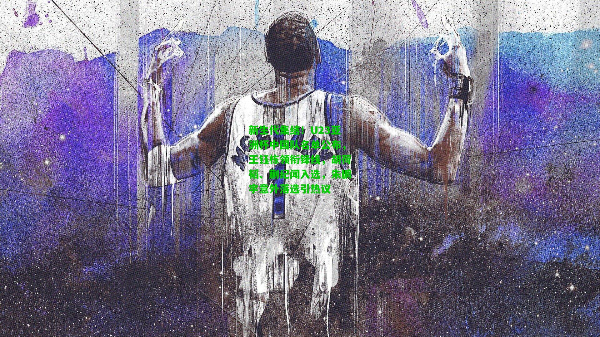 新生代集结！U23亚洲杯中国队名单公布，王钰栋领衔锋线，胡荷韬、蒯纪闻入选，朱鹏宇意外落选引热议