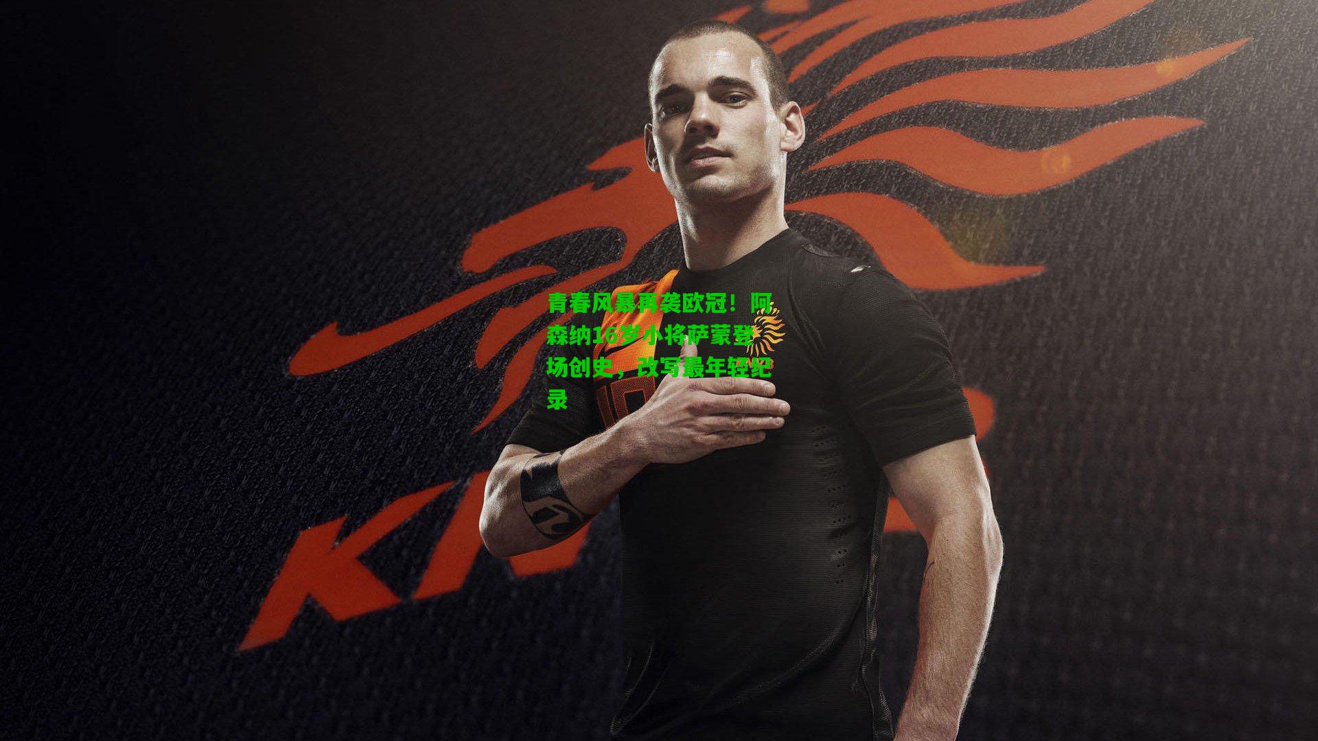 青春风暴再袭欧冠！阿森纳16岁小将萨蒙登场创史，改写最年轻纪录